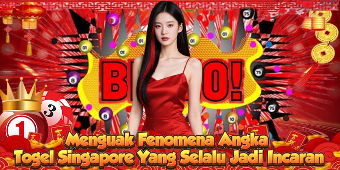 Menguak Fenomena Angka Togel Singapore Yang Selalu Jadi Incaran