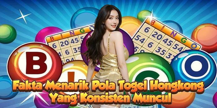Fakta Menarik Pola Togel Hongkong Yang Konsisten Muncul